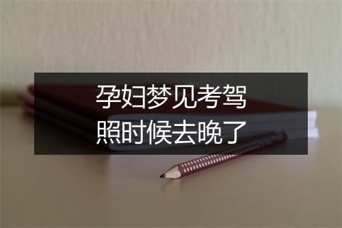 孕妇梦见考驾照时候去晚了