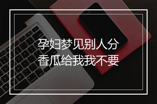 孕妇梦见别人分香瓜给我我不要