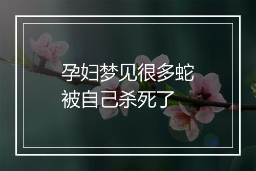 孕妇梦见很多蛇被自己杀死了