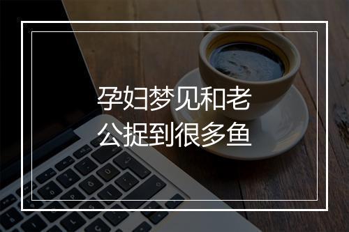 孕妇梦见和老公捉到很多鱼