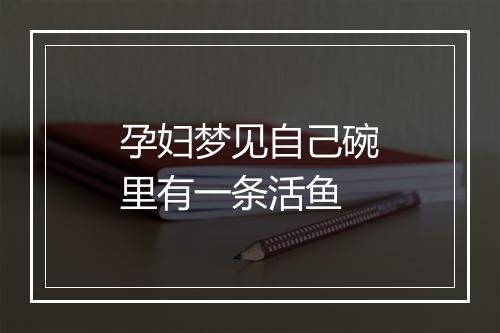 孕妇梦见自己碗里有一条活鱼