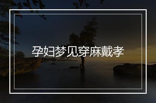 孕妇梦见穿麻戴孝