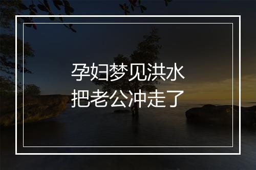 孕妇梦见洪水把老公冲走了