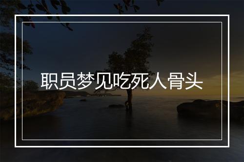 职员梦见吃死人骨头