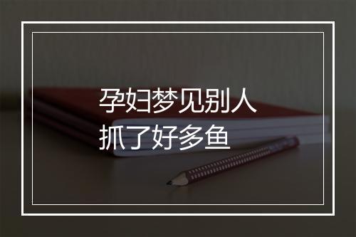 孕妇梦见别人抓了好多鱼