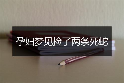 孕妇梦见捡了两条死蛇