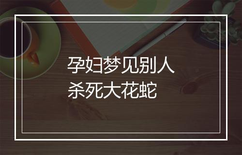 孕妇梦见别人杀死大花蛇