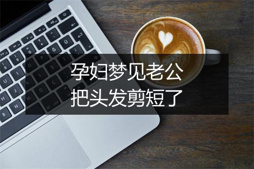 孕妇梦见老公把头发剪短了