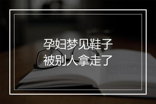 孕妇梦见鞋子被别人拿走了