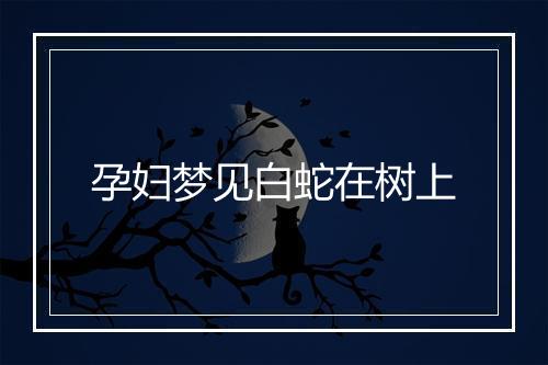 孕妇梦见白蛇在树上