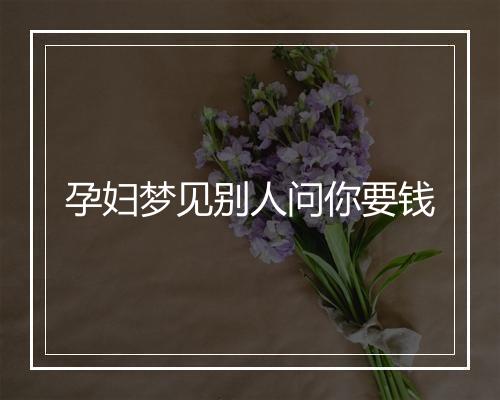 孕妇梦见别人问你要钱