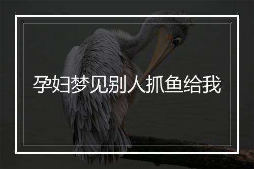 孕妇梦见别人抓鱼给我