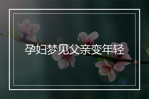 孕妇梦见父亲变年轻