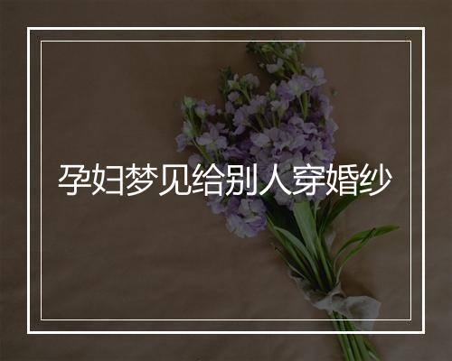 孕妇梦见给别人穿婚纱