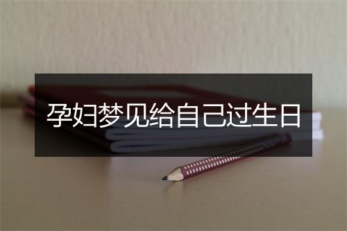 孕妇梦见给自己过生日