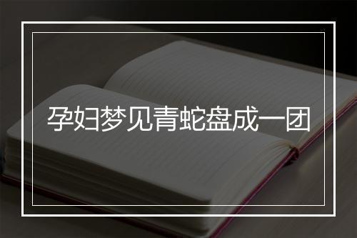 孕妇梦见青蛇盘成一团