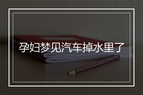 孕妇梦见汽车掉水里了