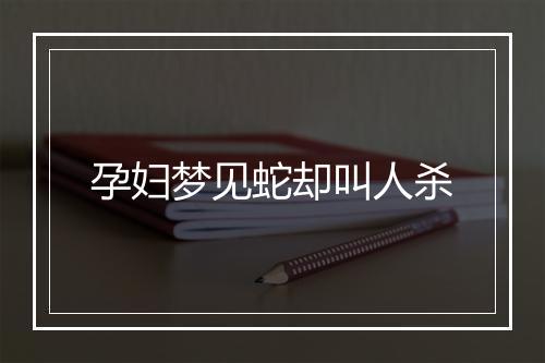 孕妇梦见蛇却叫人杀