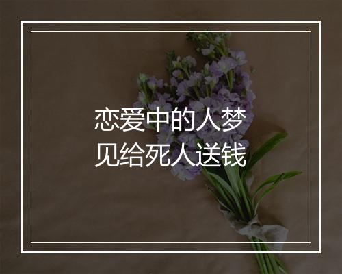 恋爱中的人梦见给死人送钱