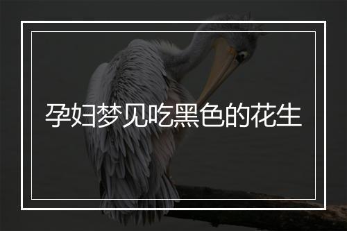 孕妇梦见吃黑色的花生