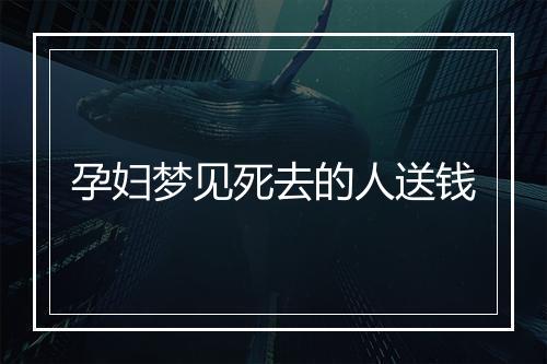 孕妇梦见死去的人送钱