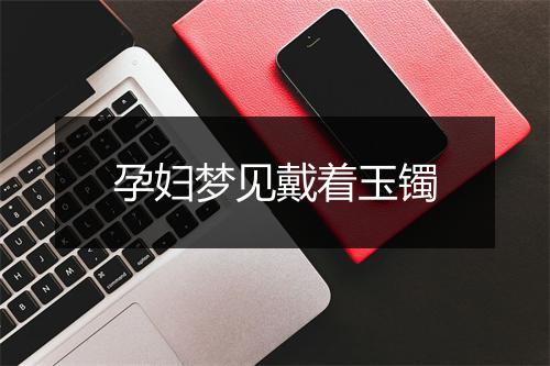 孕妇梦见戴着玉镯