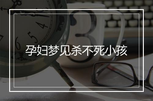 孕妇梦见杀不死小孩