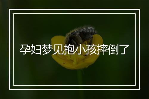 孕妇梦见抱小孩摔倒了