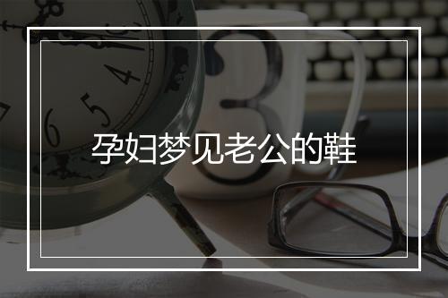 孕妇梦见老公的鞋