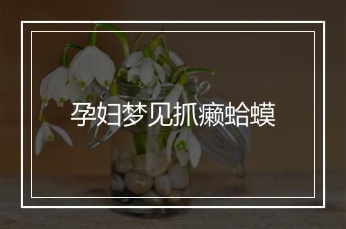 孕妇梦见抓癞蛤蟆