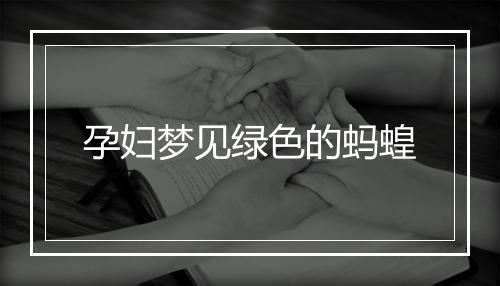 孕妇梦见绿色的蚂蝗