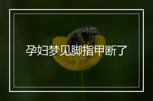 孕妇梦见脚指甲断了