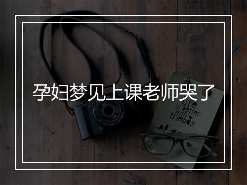 孕妇梦见上课老师哭了