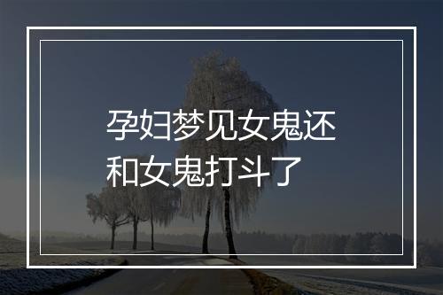 孕妇梦见女鬼还和女鬼打斗了