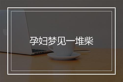 孕妇梦见一堆柴