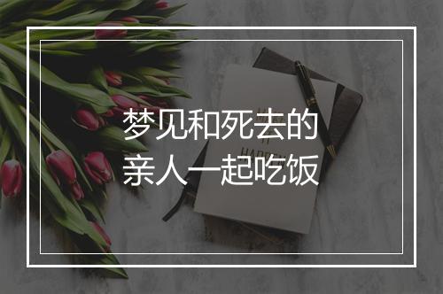 梦见和死去的亲人一起吃饭