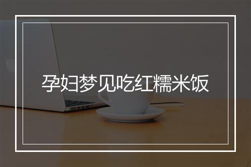 孕妇梦见吃红糯米饭