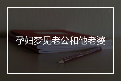 孕妇梦见老公和他老婆