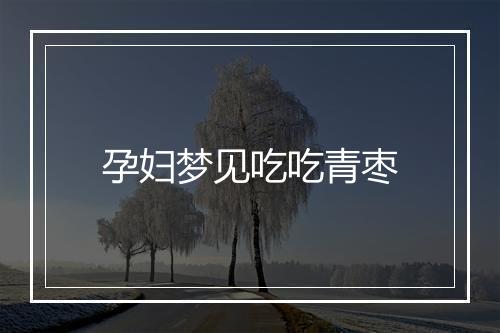 孕妇梦见吃吃青枣