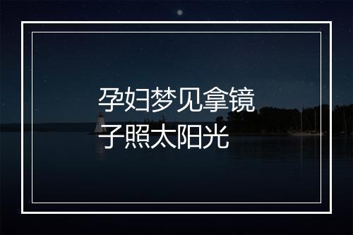 孕妇梦见拿镜子照太阳光