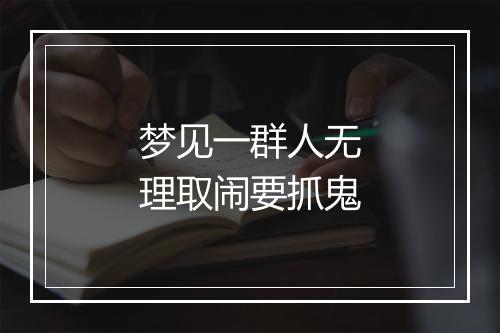 梦见一群人无理取闹要抓鬼