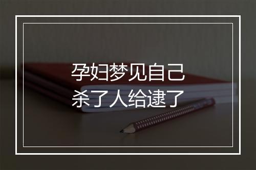 孕妇梦见自己杀了人给逮了