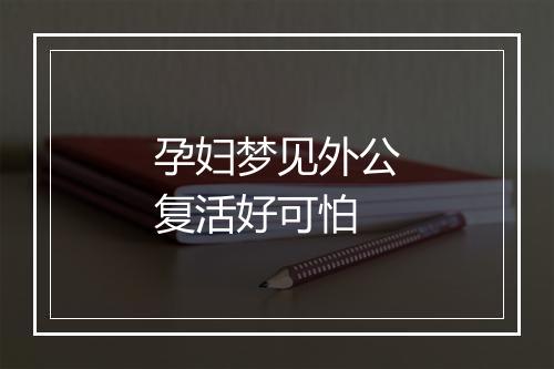 孕妇梦见外公复活好可怕