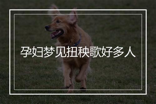 孕妇梦见扭秧歌好多人