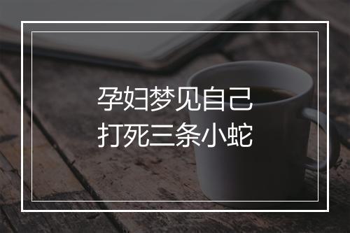 孕妇梦见自己打死三条小蛇