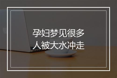 孕妇梦见很多人被大水冲走