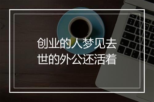 创业的人梦见去世的外公还活着