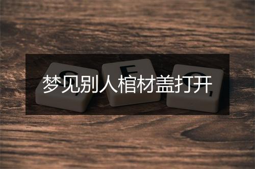 梦见别人棺材盖打开