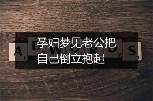 孕妇梦见老公把自己倒立抱起