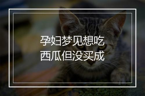 孕妇梦见想吃西瓜但没买成